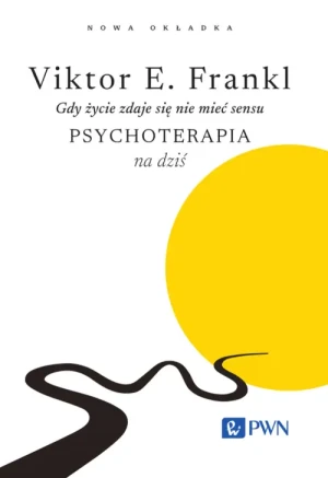 Gdy życie zdaje się nie mieć sensu. Psychoterapia na dziś. Viktor E. Frankl