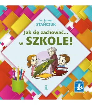 Jak się zachować... w szkole! .  ks Janusz Stańczuk