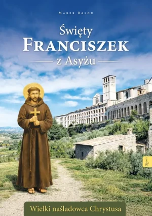 Święty Franciszek z Asyżu . Wielki naśladowca Chrystusa /Rafael. Marek Balon
