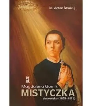 Magdalena Gornik Mistyczka słoweńska (1835-1896). ks. Anton Strukelj