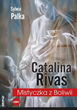 Catalina Rivas . Mistyczka z Boliwii. Sylwia Palka
