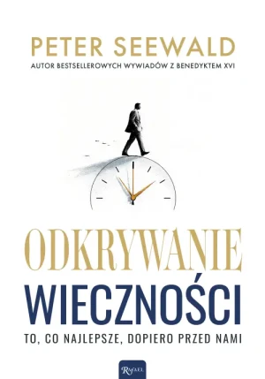 Odkrywanie wieczności. To, co najlepsze, dopiero przed nami. Peter Seewald