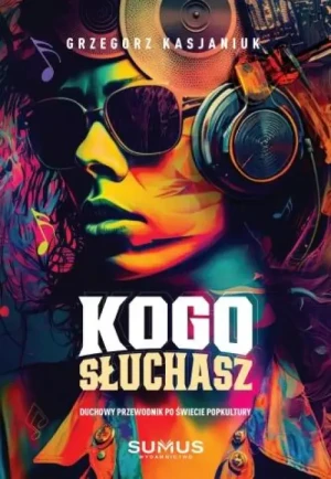 Kogo słuchasz . Duchowy przewodnik po świecie popkultury. Grzegorz Kasjaniuk