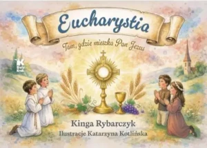 Eucharystia. Tam, gdzie mieszka Pan Jezus . Kinga Rybarczyk