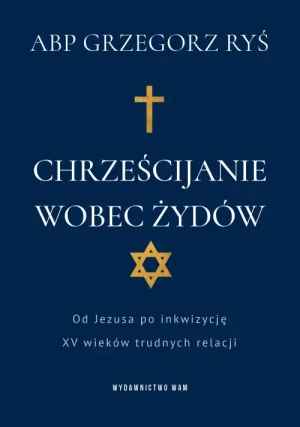 Chrześcijanie wobec Żydów. Od Jezusa po inkwizycję. XV wieków trudnych relacji. Kardynał Grzegorz Ryś