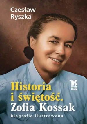 Historia i świętość. Zofia Kossak biografia ilustrowana. Czesław Ryszka