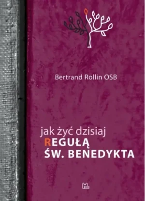 Jak żyć dzisiaj "Regułą" św. Benedykta. Bertrand Rollin OSB