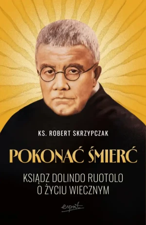 Pokonać śmierć. Ksiądz Dolindo Ruotolo o życiu wiecznym. ks. Robert Skrzypczak