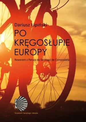 Po kręgosłupie Europy. Rowerem z Paryża do Santiago de Compostela. Dariusz Lipiński