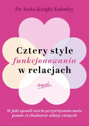 Cztery style funkcjonowania w relacjach. W jaki sposób teoria przywiązania może pomóc ci zbudować udany związek. Anita Knight Kuhnley