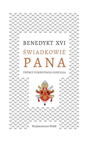 Świadkowie Pana. Twórcy pierwotnego Kościoła. Benedykt XVI