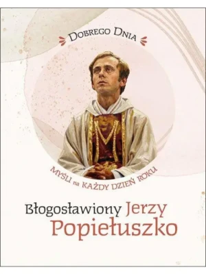 Dobrego dnia . Myśli na każdy dzień roku. ks. Jerzy Popiełuszko