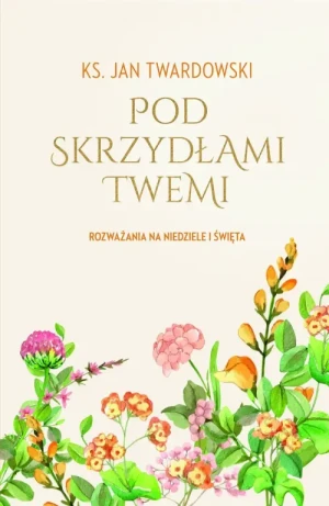 Pod skrzydłami Twemi. Rozważania na niedziele i święta. ks. Jan Twardowski