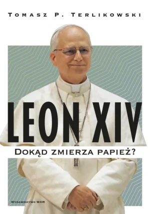 Leon XIV. Dokąd zmierza papież?. Tomasz P. Terlikowski