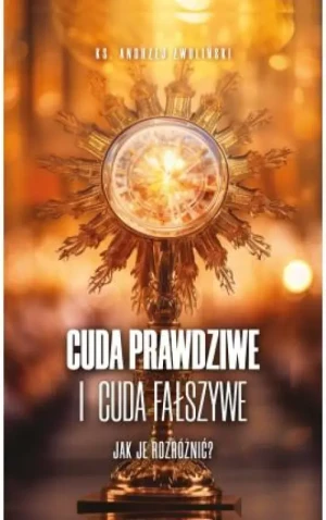 Cuda Prawdziwe i cuda fałszywe. Jak je rozróżnić ?. ks. Andrzej Zwoliński