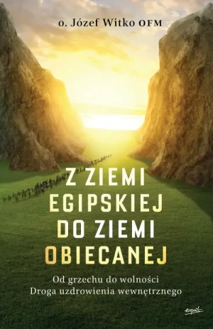 Z ziemi egipskiej do ziemi obiecanej. Od grzechu do wolności. Droga uzdrowienia wewnętrznego. o. Józef Witko OFM
