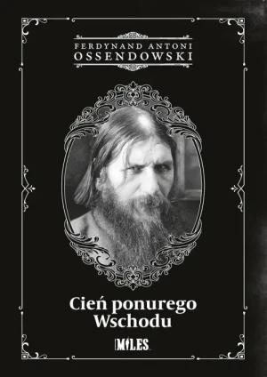 Cień ponurego Wschodu. Ferdynand Antoni Ossendowski
