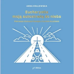 Eucharystia moją autostradą do nieba. Pierwsza Komunia święta z Carlem Acutisem. Anna  Krajewska