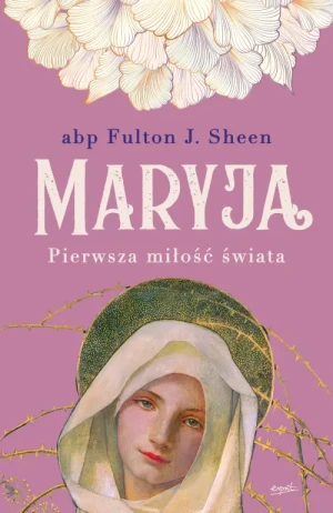 Maryja. Pierwsza miłość świata. abp Fulton Sheen