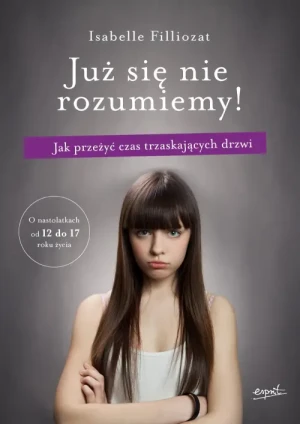 Już się nie rozumiemy!. Jak przeżyć czas trzaskających drzwi. Isabelle Filliozat
