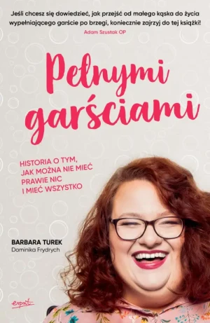 Pełnymi garściami. Historia o tym, jak można nie mieć prawie nic i mieć wszystko. Barbara Turek
