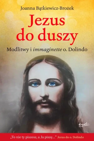 Jezus do duszy. Modlitwy i immaginette o. Dolindo. Joanna Bątkiewicz-Brożek
