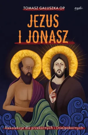 Jezus i Jonasz. Rekolekcje dla przekornych i (nie)pokornych. Tomasz Gałuszka OP