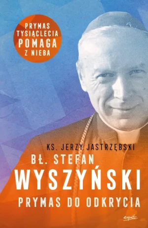 Bł. Stefan Wyszyński. Prymas do odkrycia. ks. Jerzy Jastrzębski