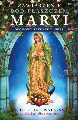 Zawierzenie pod płaszczem Maryi. Duchowy ratunek z nieba. Christine Watkins