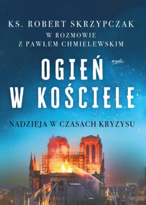 Ogień w Kościele. Nadzieja w czasach kryzysu. ks. Robert Skrzypczak