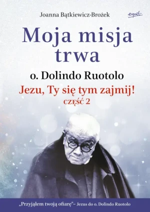 Moja misja trwa. O. Dolindo Ruotolo. Jezu, Ty się tym zajmij! część 2. Biografia. Joanna Bątkiewicz-Brożek
