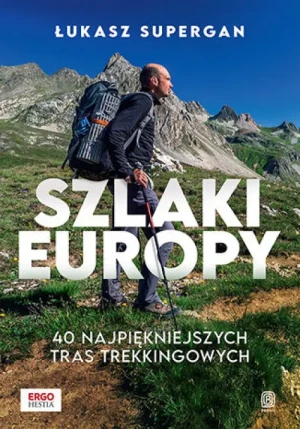 Szlaki Europy. 40 najpiękniejszych tras trekkingowych. Łukasz Supergan