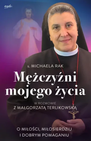 Mężczyźni mojego życia. O miłości, miłosierdziu i dobrym pomaganiu. s. Michaela Rak