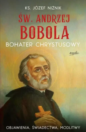 Św. Andrzej Bobola. Bohater Chrystusowy. Objawienia, świadectwa, modlitwy. ks. Józef Niżnik