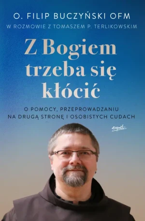 Z Bogiem trzeba się kłócić. O pomocy, przeprowadzaniu na drugą stronę i osobistych cudach. o. Filip Buczyński OFM