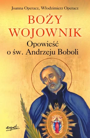 Boży wojownik. Opowieść o św. Andrzeju Boboli. Joanna Operacz