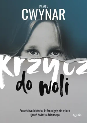 Krzycz do woli. Prawdziwa historia, która nigdy nie miała ujrzeć światła dziennego. Paweł Cwynar