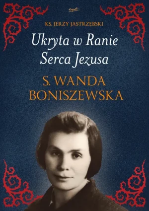 Ukryta w Ranie Serca Jezusa. s. Wanda Boniszewska. ks. Jerzy Jastrzębski