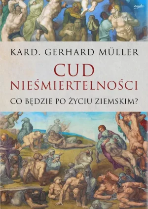 Cud nieśmiertelności. Co będzie po życiu ziemskim. kard. Gerhard Müller