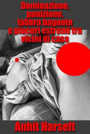Dominazione, punizione, labbra bagnate e piaceri estremi tra vicini di casa