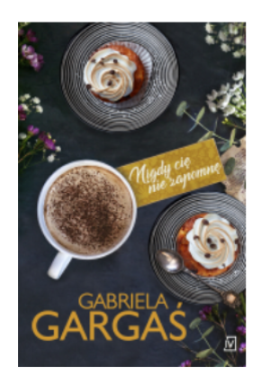 NIGDY CIĘ NIE ZAPOMNĘ GABRIELA GARGAŚ NOWA