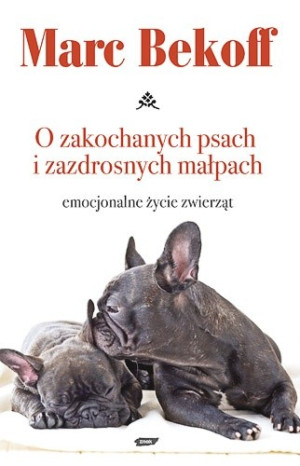 O ZAKOCHANYCH PSACH I ZAZDROSNYCH MAŁPACH EMOCJE ZWIERZAT MARC BEKOFF