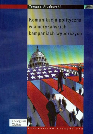 KOMUNIKACJA POLITYCZNA W AMERYKAŃSKICH KAMPANIACH WYBORCZYCH T PŁUDOWSKI