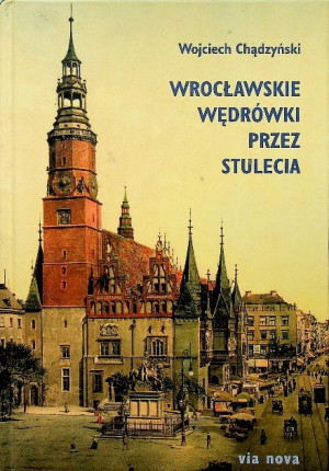 WROCŁAWSKIE WĘDRÓWKI PRZEZ STULECIA WOJCIECH CHĄDZYŃSKI