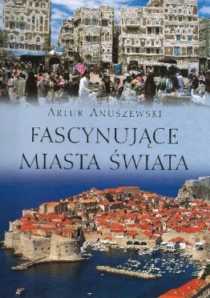 FASCYNUJĄCE MIASTA ŚWIATA ARTUR ANUSZEWSKI