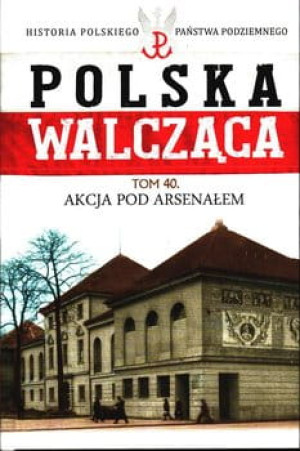 POLSKA WALCZĄCA 40 AKCJA POD ARSENAŁEM