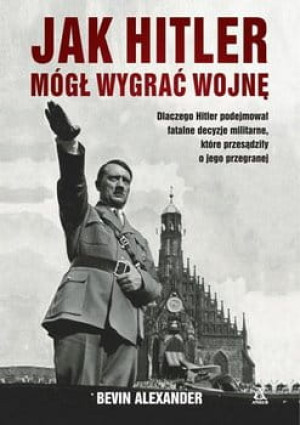 JAK HITLER MOGŁ WYGRAC WOJNE B ALEXANDER