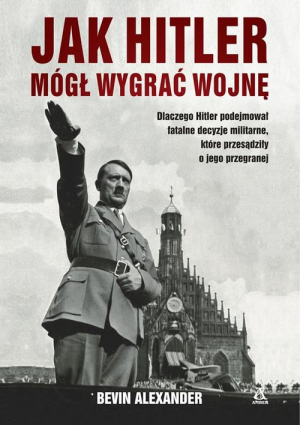 JAK HITLER MÓGŁ WYGRAĆ WOJNĘ B ALEXANDER