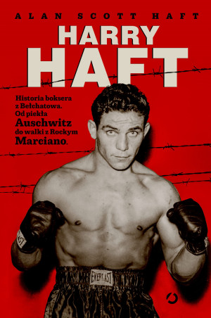 HARRY HAFT HISTORIA BOKSERA Z BEŁCHATOWA OD PIEKŁA AUSCHWITZ DO WALKI Z ROCKYM MARCIANO