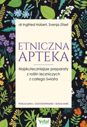 ETNICZNA APTEKA NAJSKUTECZNIEJSZE PREPARATY Z ROŚLIN LECZNICZYCH Z CAŁEGO ŚWIATA WSKAZANIA ZASTOSOWANIE DZIAŁANIE